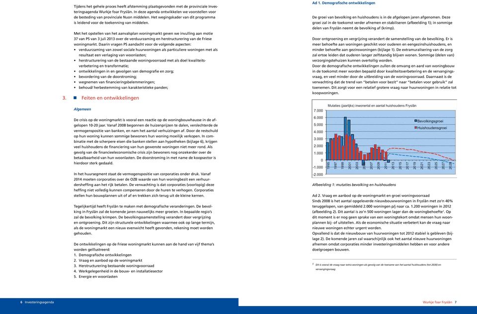 Met het opstellen van het aanvalsplan woningmarkt geven we invulling aan motie 37 van PS van 3 juli 2013 over de verduurzaming en herstructurering van de Friese woningmarkt.