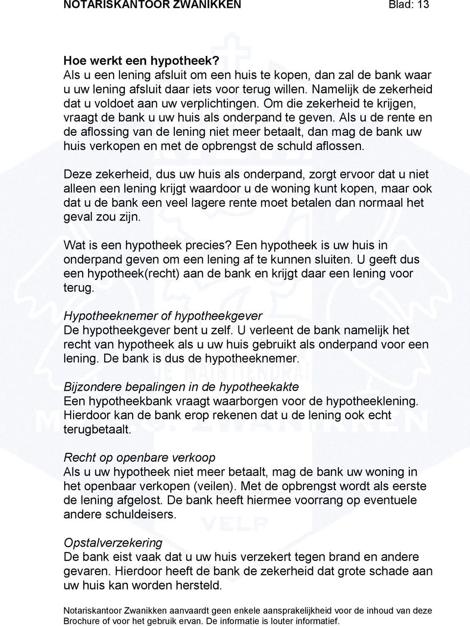 Als u de rente en de aflossing van de lening niet meer betaalt, dan mag de bank uw huis verkopen en met de opbrengst de schuld aflossen.