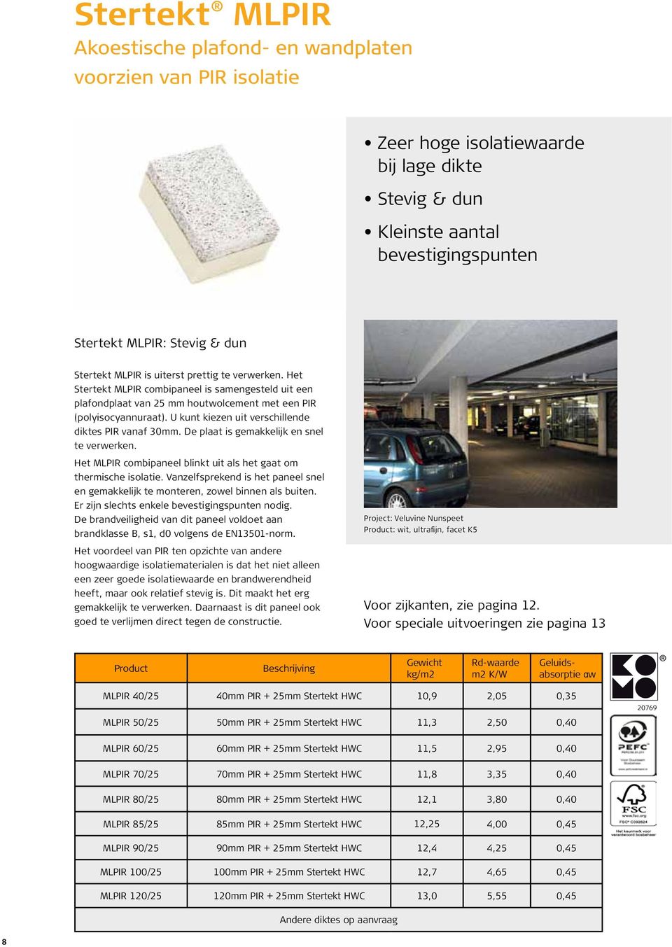 U kunt kiezen uit verschillende diktes PIR vanaf 30mm. De plaat is gemakkelijk en snel te verwerken. Het MLPIR combipaneel blinkt uit als het gaat om thermische isolatie.