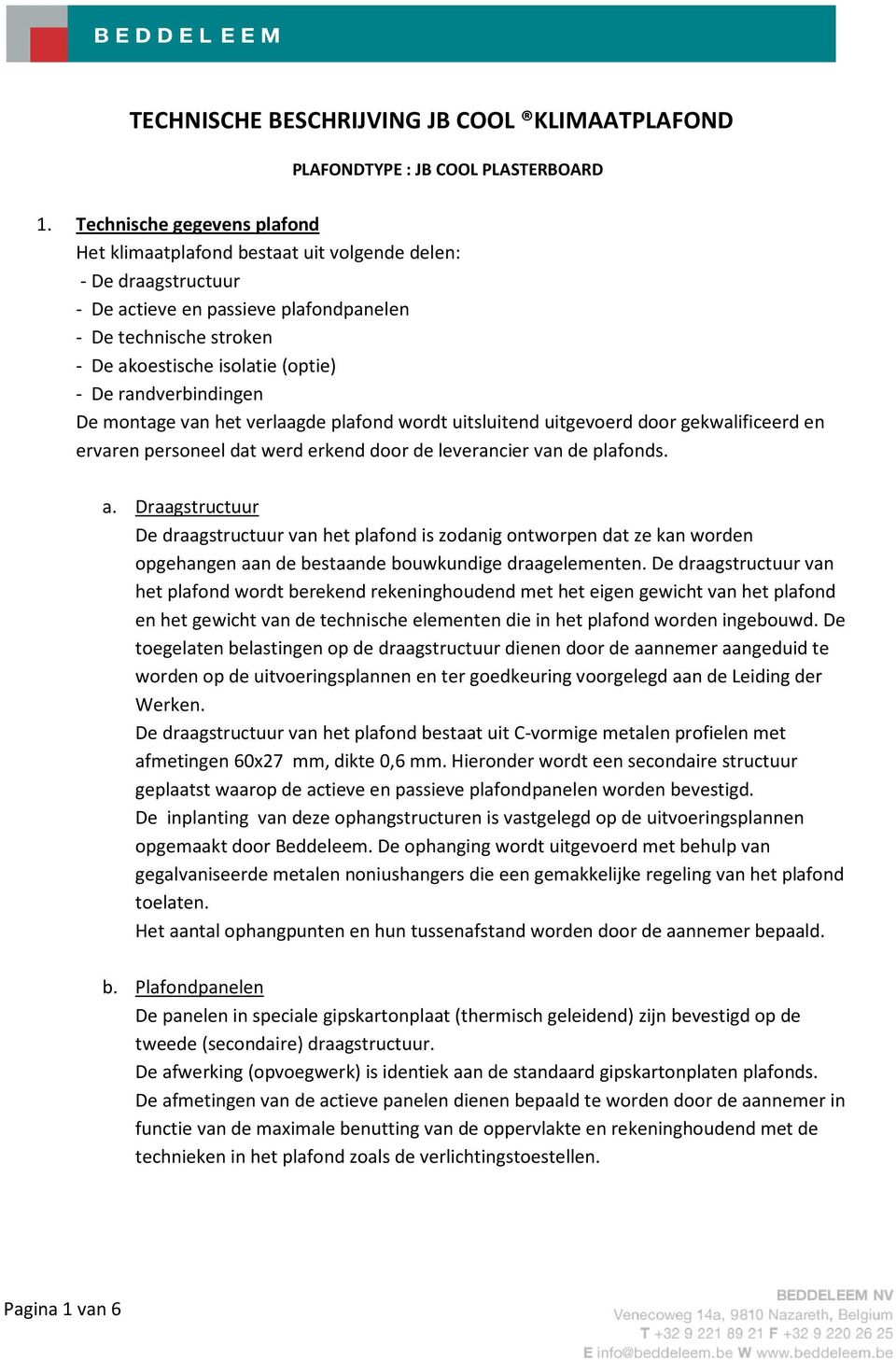 randverbindingen De montage van het verlaagde plafond wordt uitsluitend uitgevoerd door gekwalificeerd en ervaren personeel dat werd erkend door de leverancier van de plafonds. a.