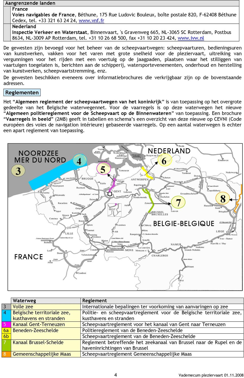 nl De gewesten zijn bevoegd voor het beheer van de scheepvaartwegen: scheepvaarturen, bedieningsuren van kunstwerken, vakken voor het varen met grote snelheid voor de pleziervaart, uitreiking van