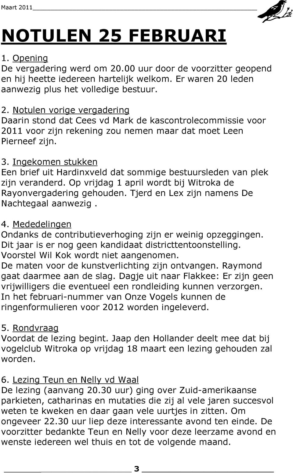 Tjerd en Lex zijn namens De Nachtegaal aanwezig. 4. Mededelingen Ondanks de contributieverhoging zijn er weinig opzeggingen. Dit jaar is er nog geen kandidaat districttentoonstelling.