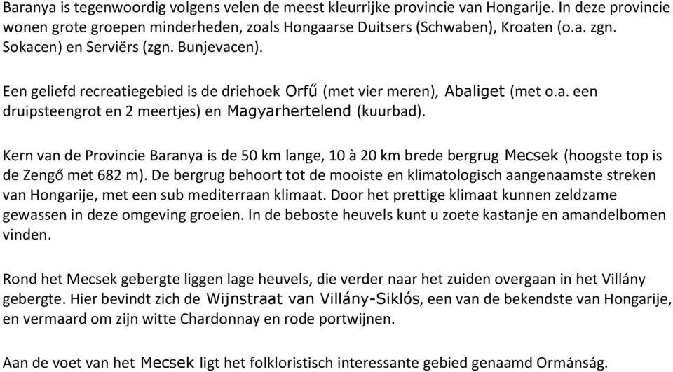 Kern van de Provincie Baranya is de 50 km lange, 10 à 20 km brede bergrug Mecsek (hoogste top is de Zengő met 682 m).