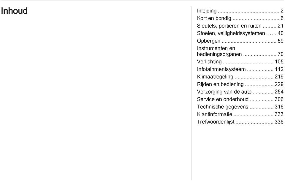 .. 70 Verlichting... 105 Infotainmentsysteem... 112 Klimaatregeling... 219 Rijden en bediening.