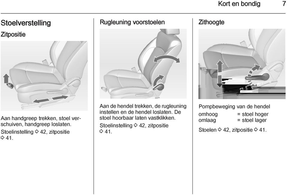 Aan de hendel trekken, de rugleuning instellen en de hendel loslaten. De stoel hoorbaar laten vastklikken.