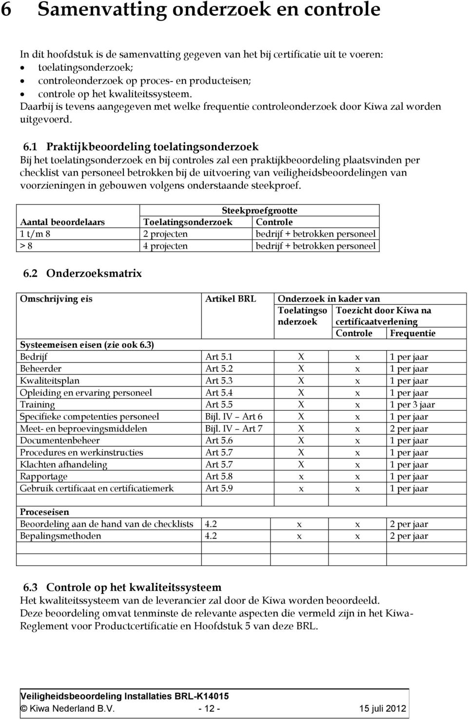 1 Praktijkbeoordeling toelatingsonderzoek Bij het toelatingsonderzoek en bij controles zal een praktijkbeoordeling plaatsvinden per checklist van personeel betrokken bij de uitvoering van