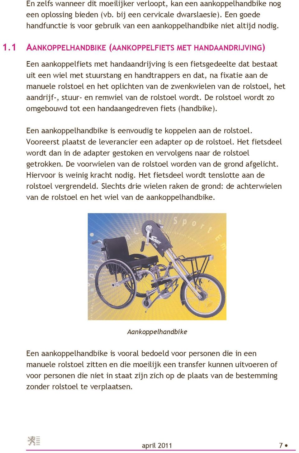 1 AANKOPPELHANDBIKE (AANKOPPELFIETS MET HANDAANDRIJVING) Een aankoppelfiets met handaandrijving is een fietsgedeelte dat bestaat uit een wiel met stuurstang en handtrappers en dat, na fixatie aan de