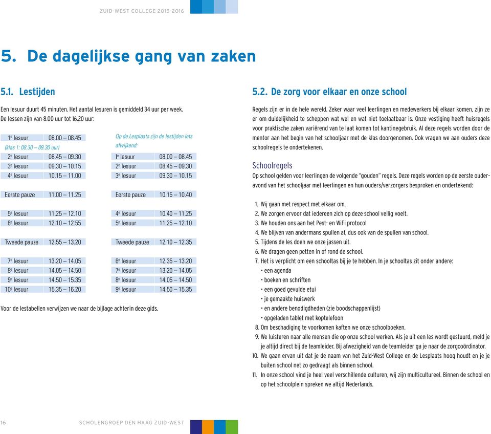 20 7 e lesuur 13.20 14.05 8 e lesuur 14.05 14.50 9 e lesuur 14.50 15.35 10 e lesuur 15.35 16.20 Op de Lesplaats zijn de lestijden iets afwijkend: 1 e lesuur 08.00 08.45 2 e lesuur 08.45 09.