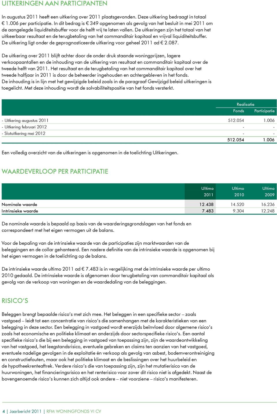 De uitkeringen zijn het totaal van het uitkeerbaar resultaat en de terugbetaling van het commanditair kapitaal en vrijval liquiditeitsbuffer.