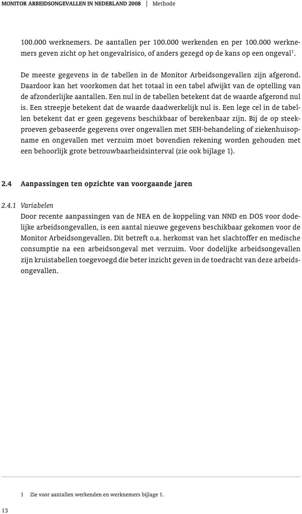 Daardoor kan het voorkomen dat het totaal in een tabel afwijkt van de optelling van de afzonderlijke aantallen. Een nul in de tabellen betekent dat de waarde afgerond nul is.