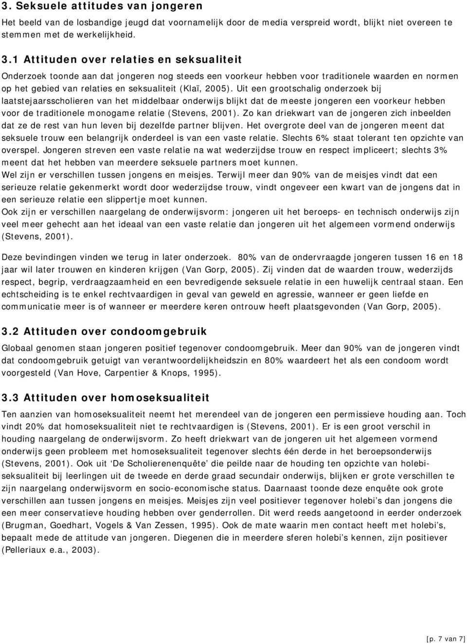 Uit een grootschalig onderzoek bij laatstejaarsscholieren van het middelbaar onderwijs blijkt dat de meeste jongeren een voorkeur hebben voor de traditionele monogame relatie (Stevens, 2001).