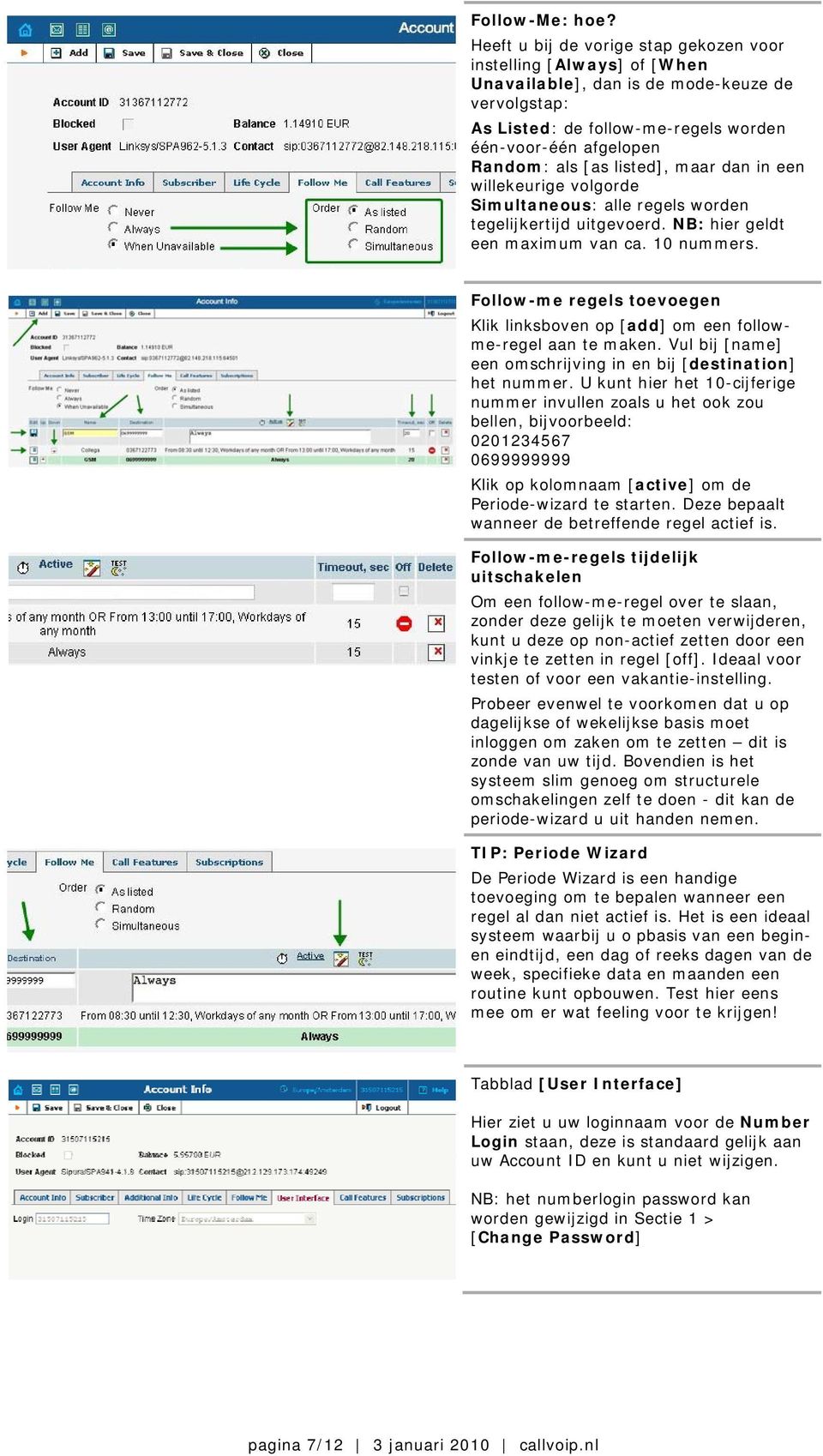 listed], maar dan in een willekeurige volgorde Simultaneous: alle regels worden tegelijkertijd uitgevoerd. NB: hier geldt een maximum van ca. 10 nummers.