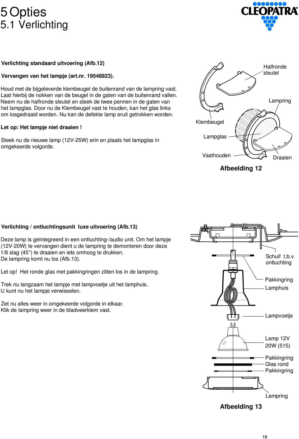 Door nu de Klembeugel vast te houden, kan het glas links om losgedraaid worden. Nu kan de defekte lamp eruit getrokken worden. Let op: Het lampje niet draaien!