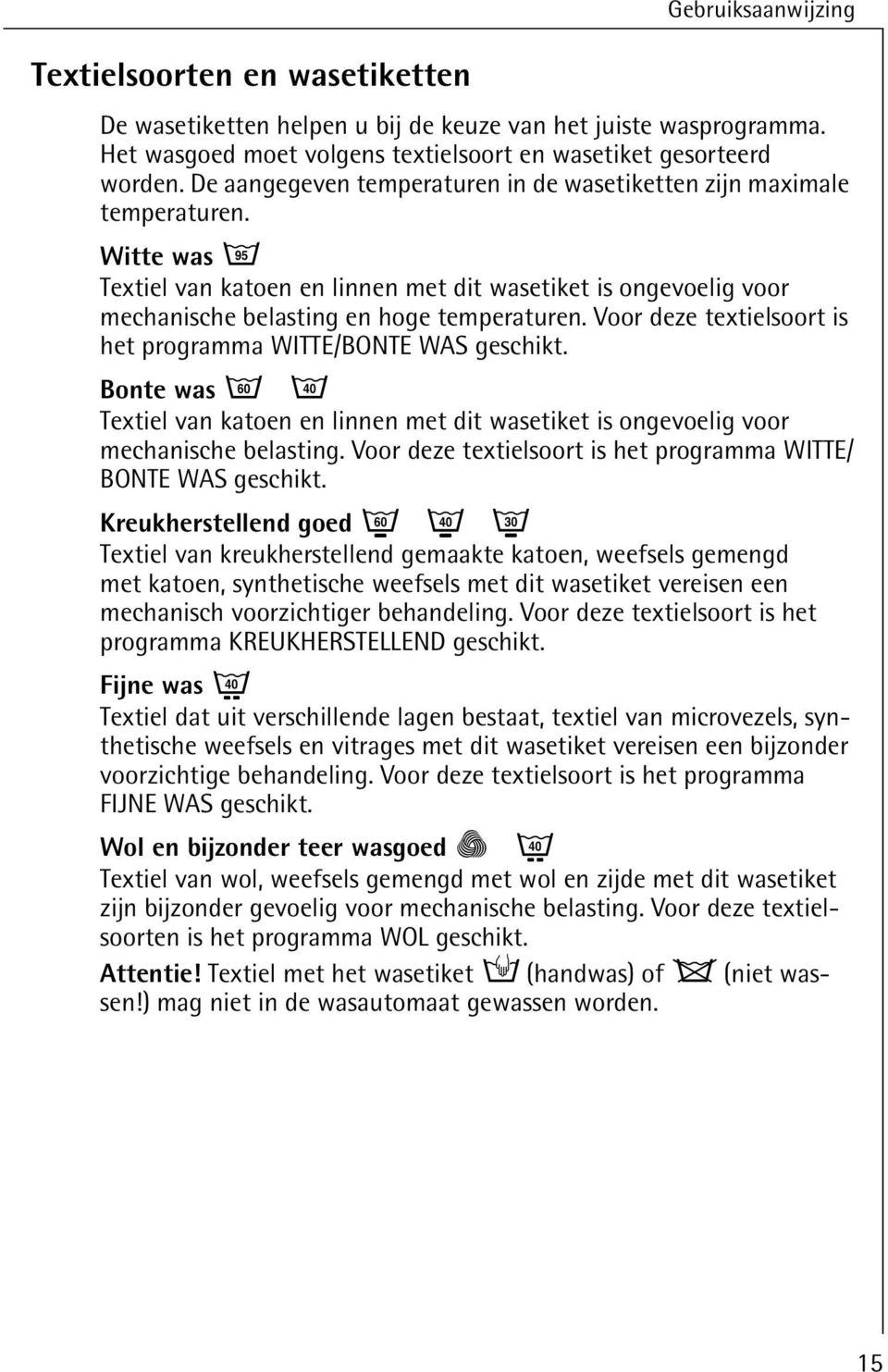 Voor deze textielsoort is het programma WITTE/BONTE WAS geschikt. Bonte was è ë Textiel van katoen en linnen met dit wasetiket is ongevoelig voor mechanische belasting.