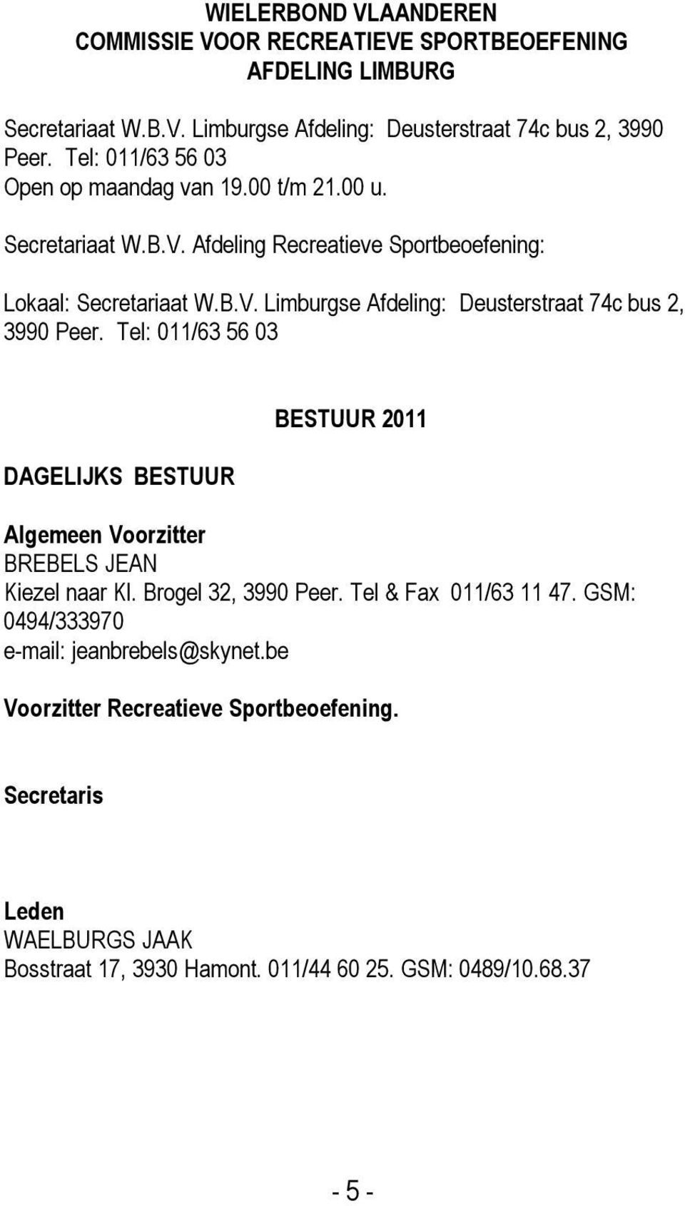 Tel: 011/63 56 03 DAGELIJKS BESTUUR BESTUUR 2011 Algemeen Voorzitter BREBELS JEAN Kiezel naar Kl. Brogel 32, 3990 Peer. Tel & Fax 011/63 11 47.