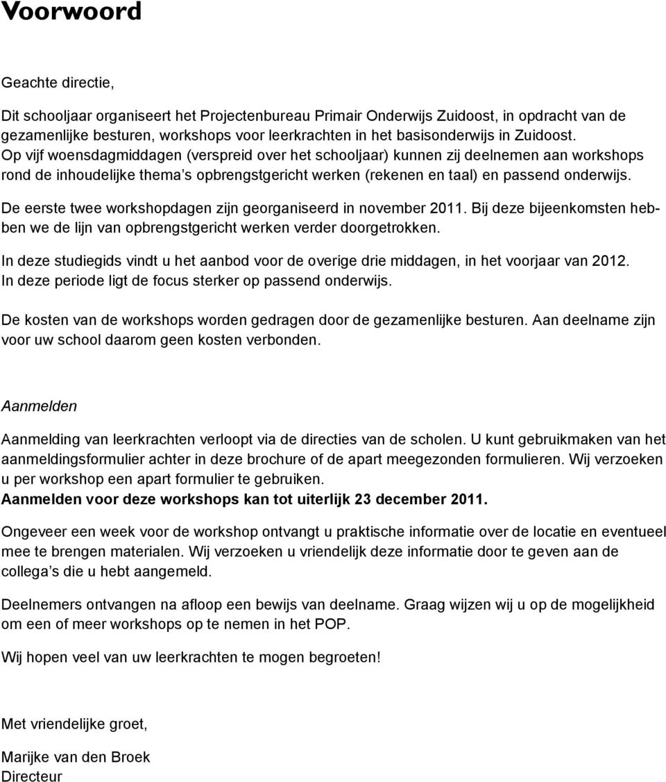 De eerste twee workshopdagen zijn georganiseerd in november 2011. Bij deze bijeenkomsten hebben we de lijn van opbrengstgericht werken verder doorgetrokken.