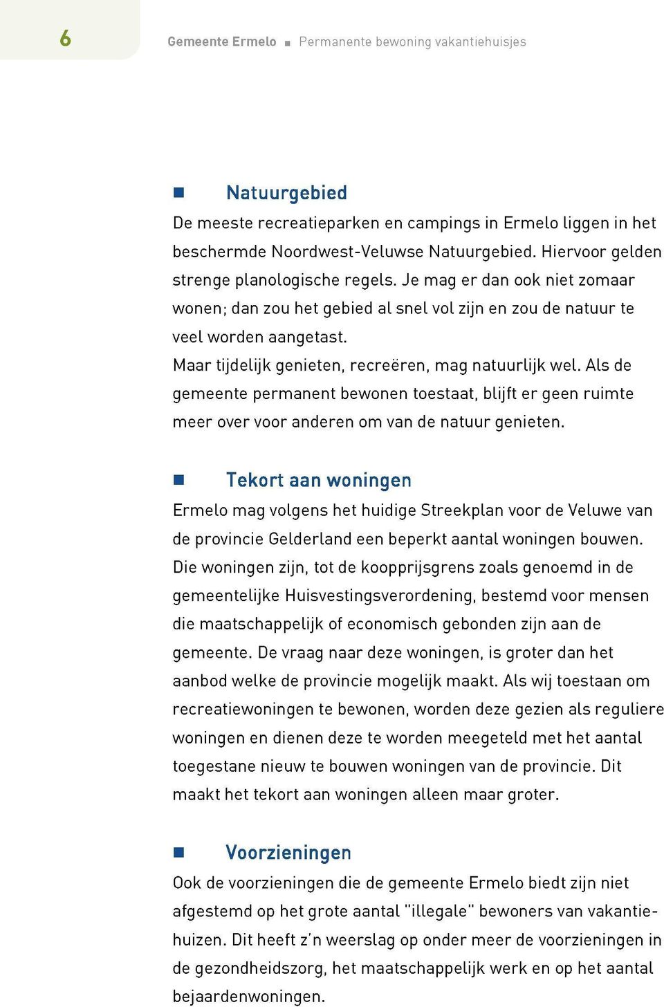 Maar tijdelijk genieten, recreëren, mag natuurlijk wel. Als de gemeente permanent bewonen toestaat, blijft er geen ruimte meer over voor anderen om van de natuur genieten.