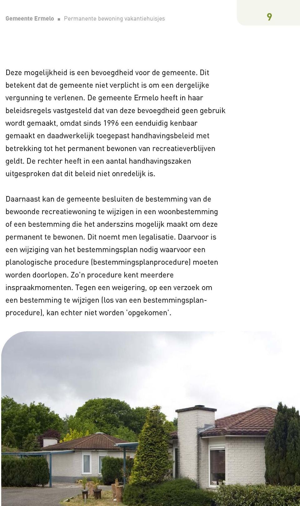 handhavingsbeleid met betrekking tot het permanent bewonen van recreatieverblijven geldt. De rechter heeft in een aantal handhavingszaken uitgesproken dat dit beleid niet onredelijk is.