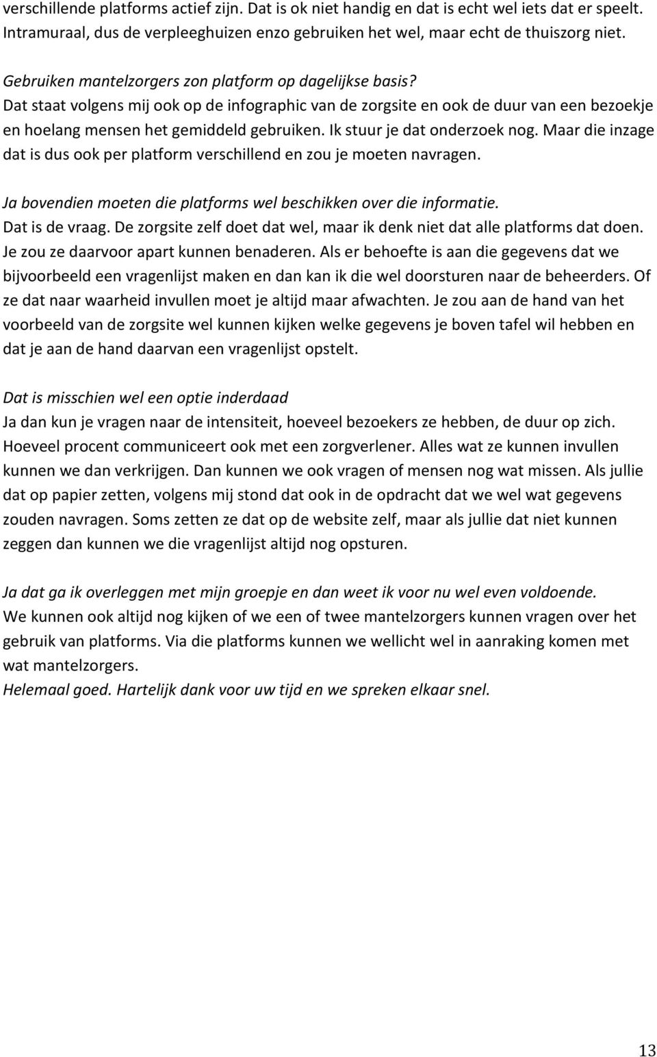 Ik stuur je dat onderzoek nog. Maar die inzage dat is dus ook per platform verschillend en zou je moeten navragen. Ja bovendien moeten die platforms wel beschikken over die informatie.