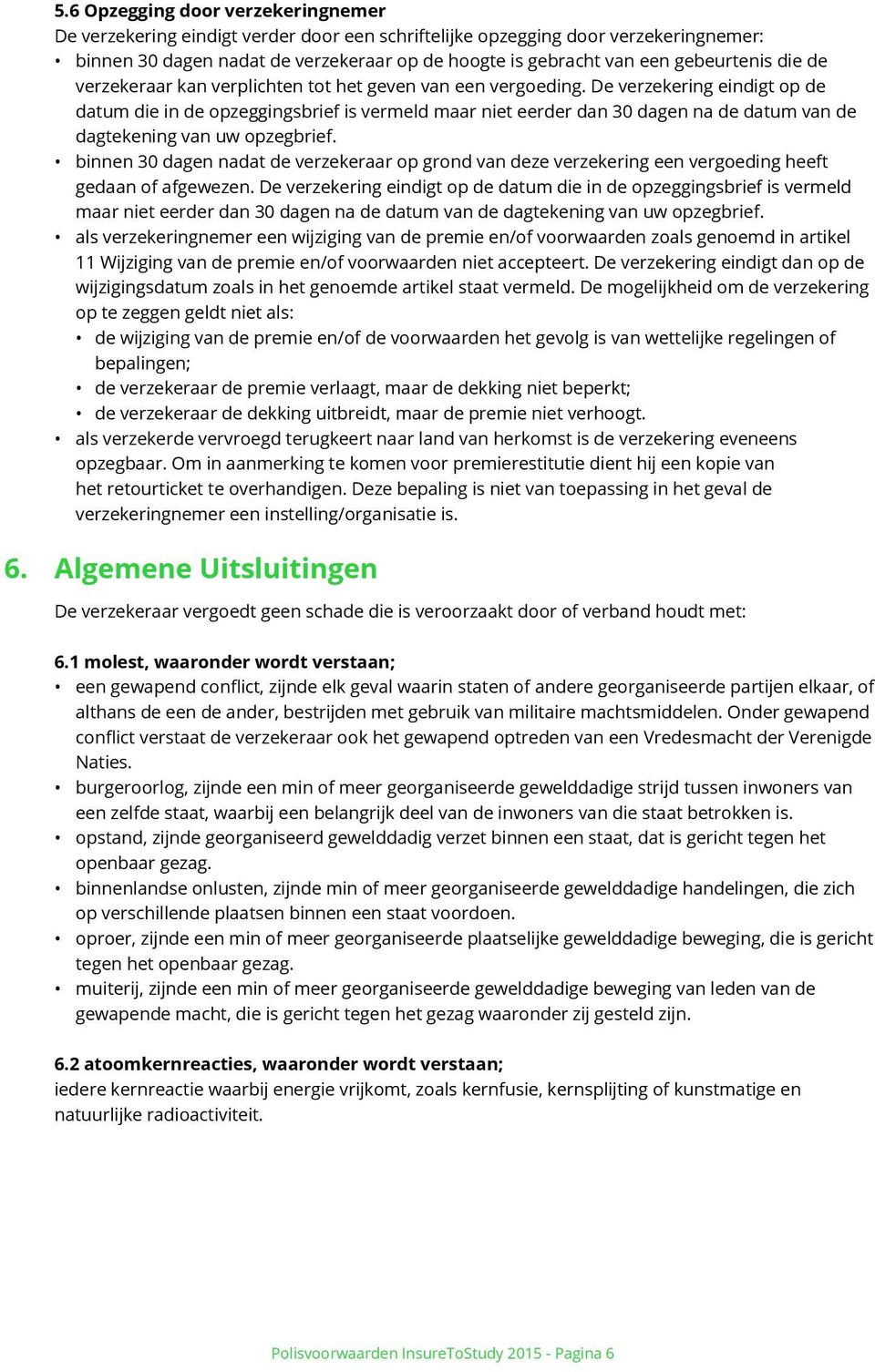 De verzekering eindigt op de datum die in de opzeggingsbrief is vermeld maar niet eerder dan 30 dagen na de datum van de dagtekening van uw opzegbrief.