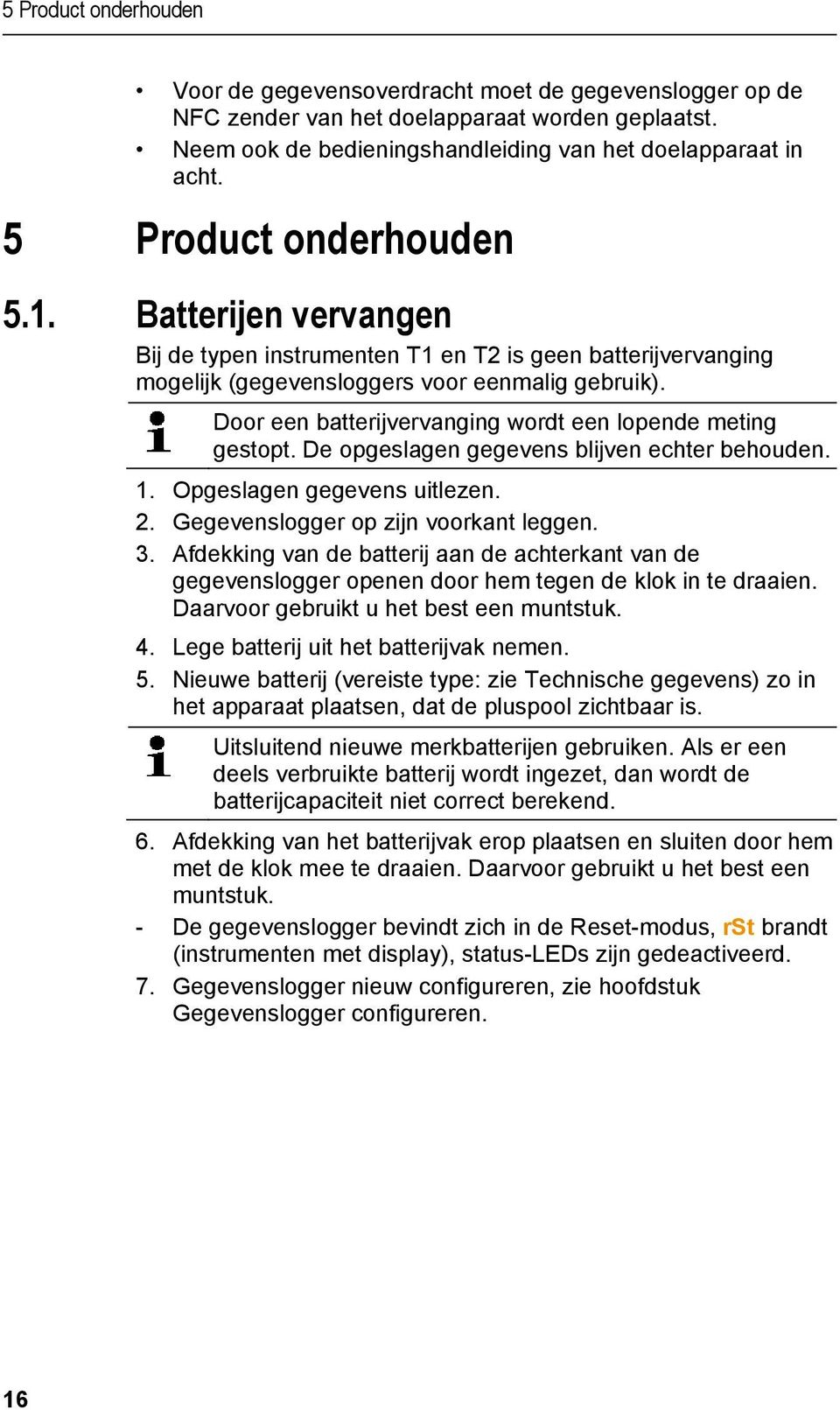 Door een batterijvervanging wordt een lopende meting gestopt. De opgeslagen gegevens blijven echter behouden. 1. Opgeslagen gegevens uitlezen. 2. Gegevenslogger op zijn voorkant leggen. 3.