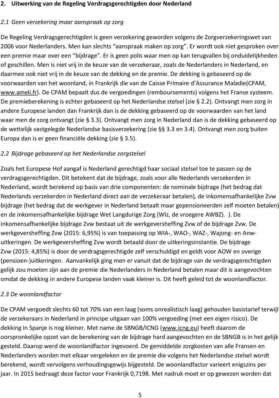 Men kan slechts aanspraak maken op zorg. Er wordt ook niet gesproken over een premie maar over een bijdrage. Er is geen polis waar men op kan terugvallen bij onduidelijkheden of geschillen.