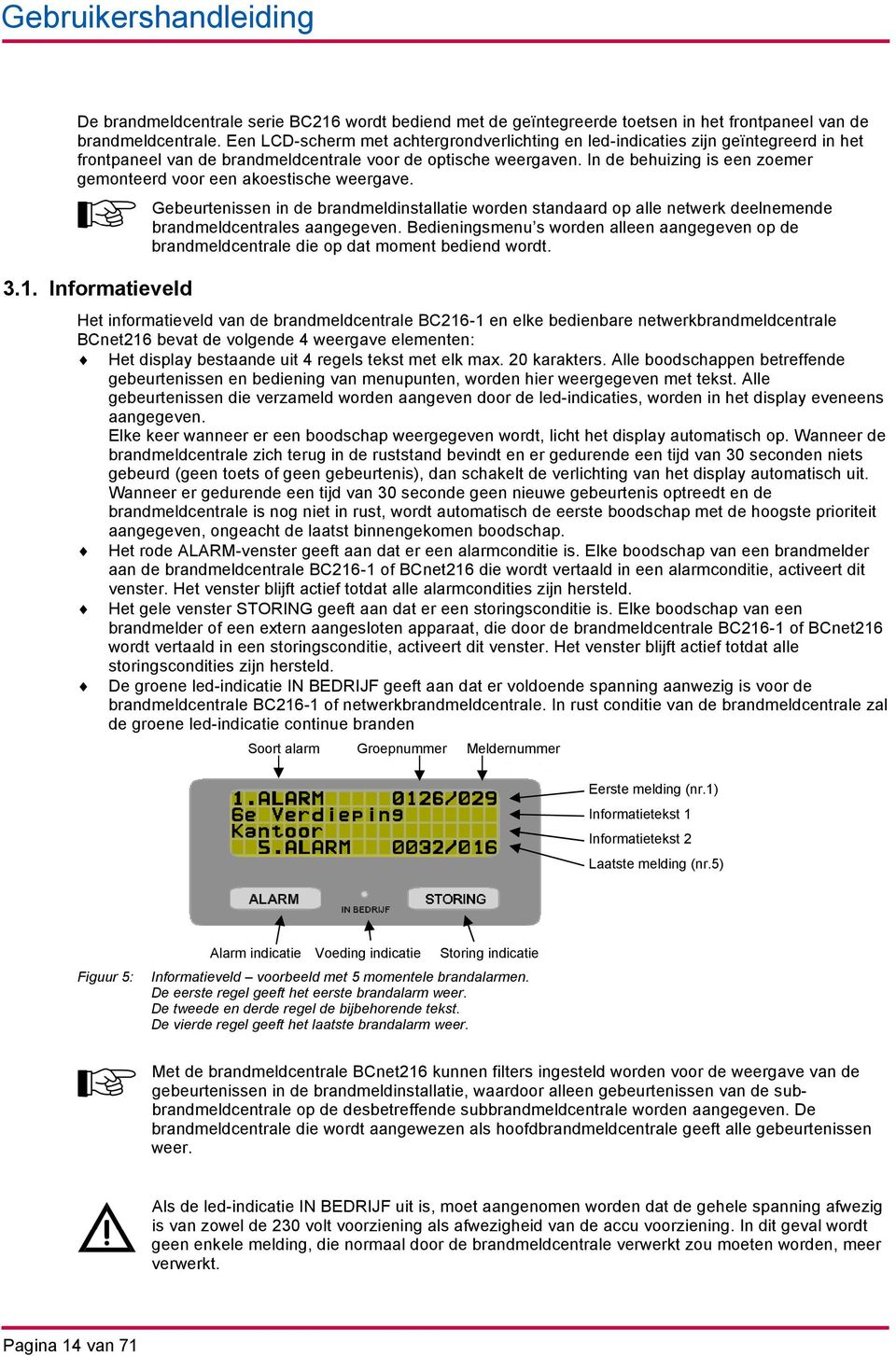 In de behuizing is een zoemer gemonteerd voor een akoestische weergave. Gebeurtenissen in de brandmeldinstallatie worden standaard op alle netwerk deelnemende brandmeldcentrales aangegeven.