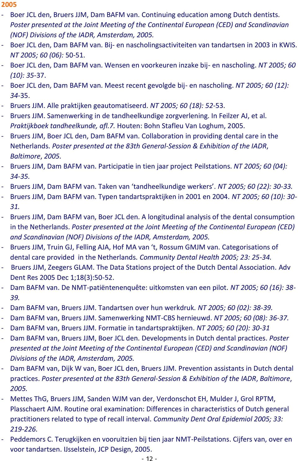 Bij- en nascholingsactiviteiten van tandartsen in 2003 in KWIS. NT 2005; 60 (06): 50-51. - Boer JCL den, Dam BAFM van. Wensen en voorkeuren inzake bij- en nascholing. NT 2005; 60 (10): 35-37.
