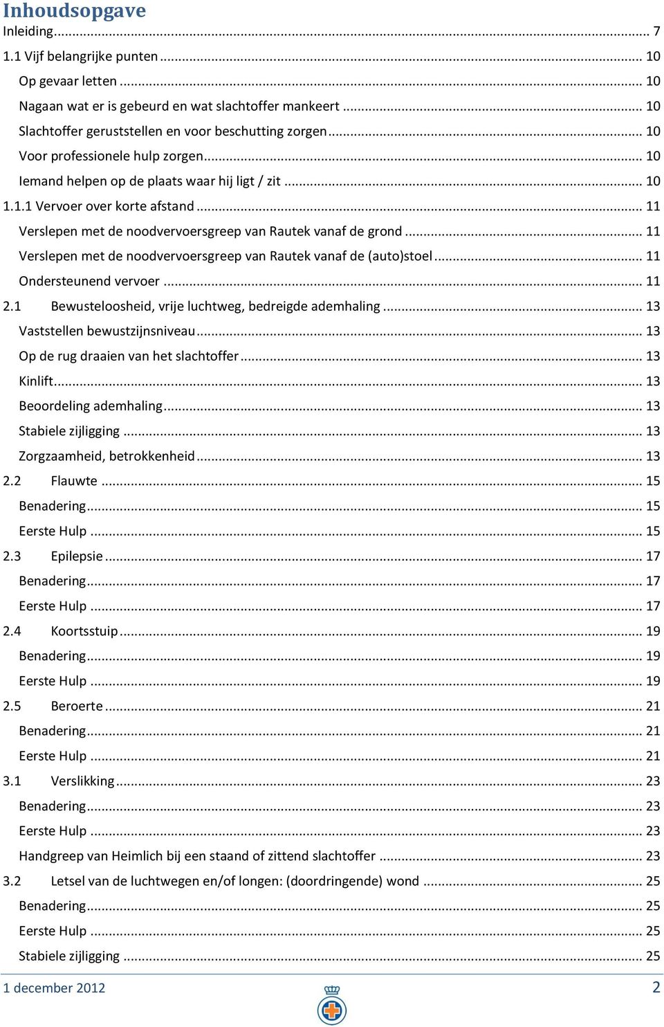 .. 11 Verslepen met de noodvervoersgreep van Rautek vanaf de (auto)stoel... 11 Ondersteunend vervoer... 11 2.1 Bewusteloosheid, vrije luchtweg, bedreigde ademhaling... 13 Vaststellen bewustzijnsniveau.