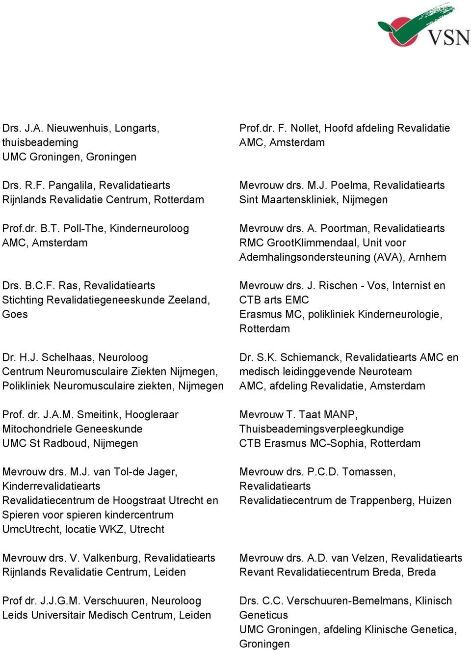 V. Valkenburg, Rijnlands Revalidatie Centrum, Leiden Prof dr. J.J.G.M. Verschuuren, Neuroloog Leids Universitair Medisch Centrum, Leiden Prof.dr. F. Nollet, Hoofd afdeling Revalidatie Mevrouw drs. M.J. Poelma, Sint Maartenskliniek, Nijmegen Mevrouw drs.