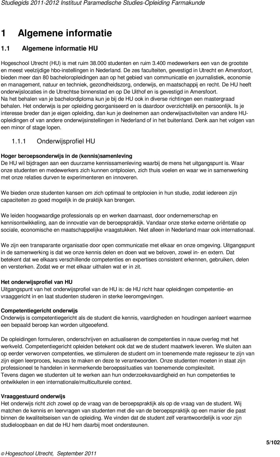 gezondheidszorg, onderwijs, en maatschappij en recht. De HU heeft onderwijslocaties in de Utrechtse binnenstad en op De Uithof en is gevestigd in Amersfoort.