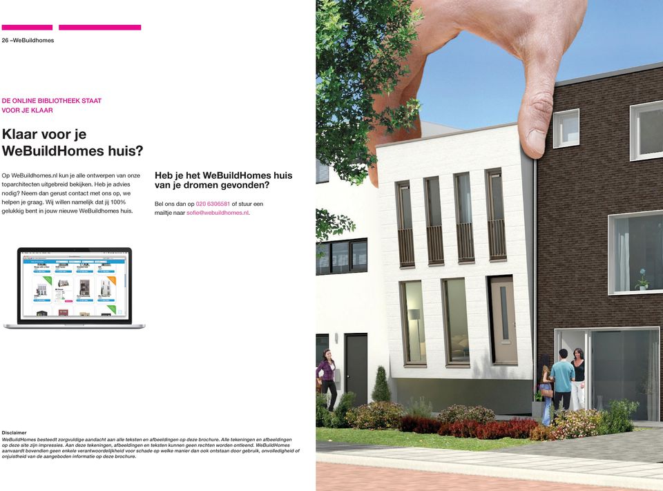 Bel ons dan op 020 6306581 of stuur een mailtje naar sofie@webuildhomes.nl. Disclaimer WeBuildHomes besteedt zorgvuldige aandacht aan alle teksten en afbeeldingen op deze brochure.