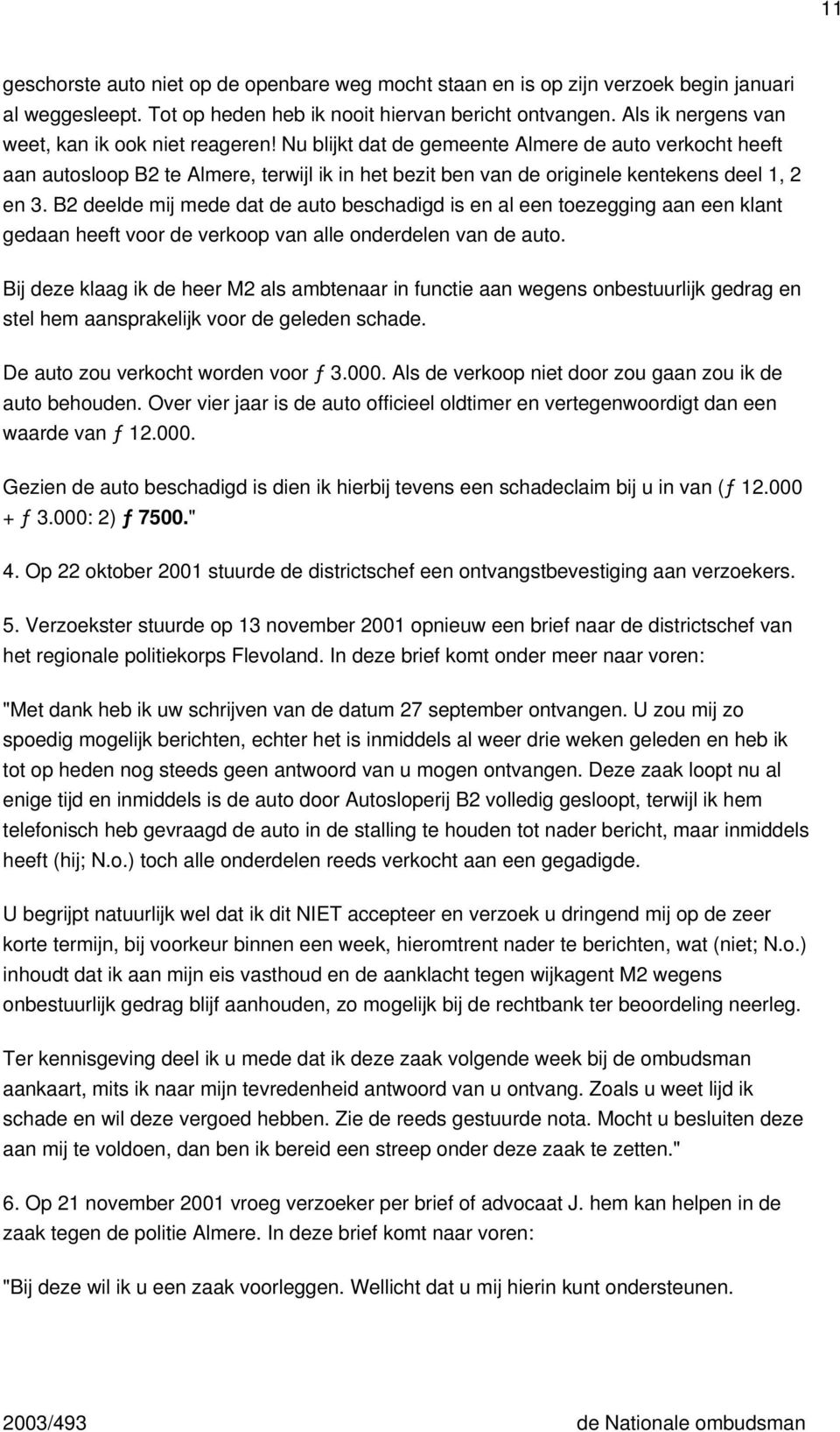 Nu blijkt dat de gemeente Almere de auto verkocht heeft aan autosloop B2 te Almere, terwijl ik in het bezit ben van de originele kentekens deel 1, 2 en 3.