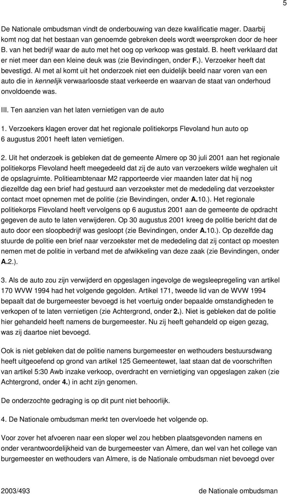 Al met al komt uit het onderzoek niet een duidelijk beeld naar voren van een auto die in kennelijk verwaarloosde staat verkeerde en waarvan de staat van onderhoud onvoldoende was. III.