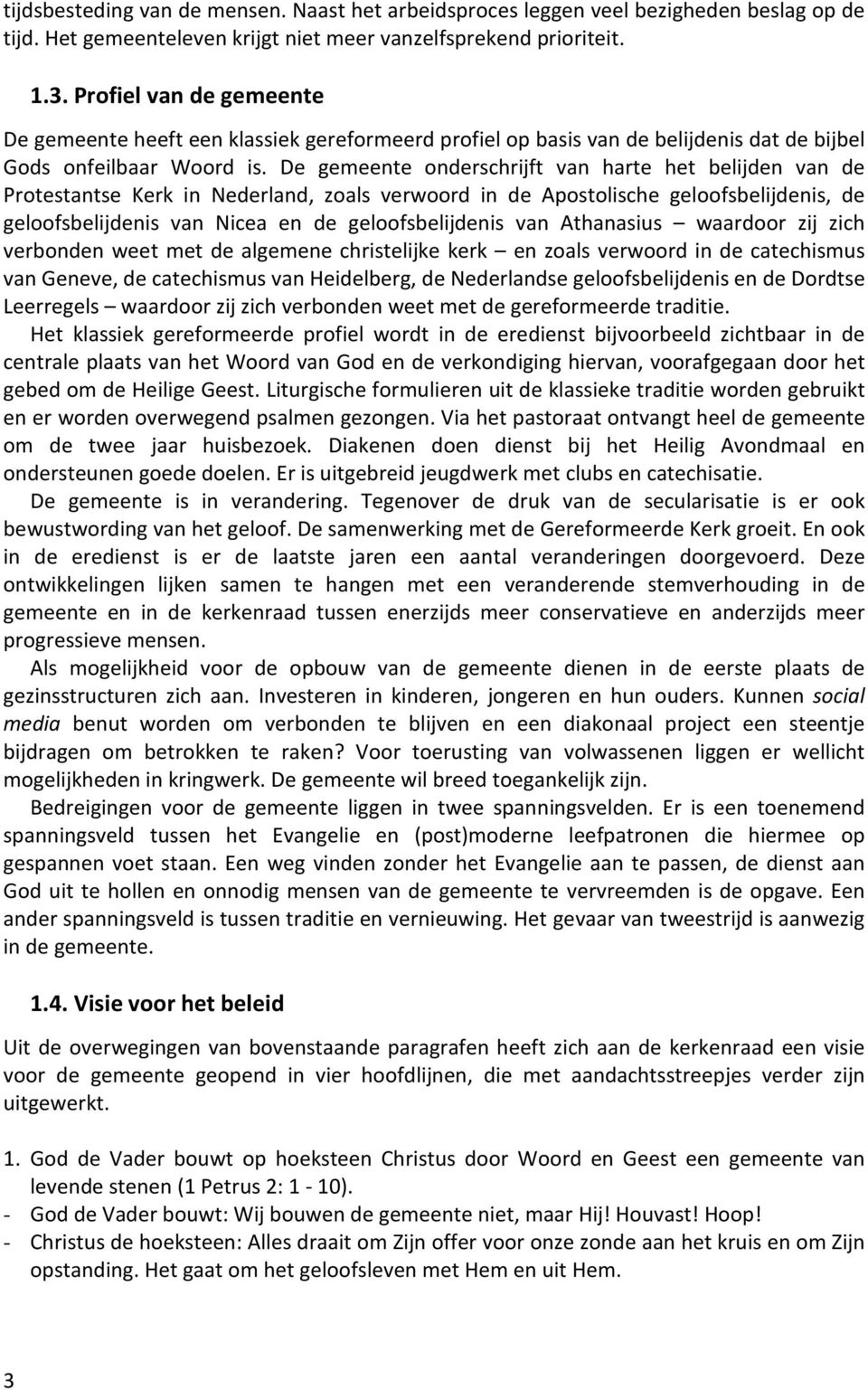 De gemeente onderschrijft van harte het belijden van de Protestantse Kerk in Nederland, zoals verwoord in de Apostolische geloofsbelijdenis, de geloofsbelijdenis van Nicea en de geloofsbelijdenis van