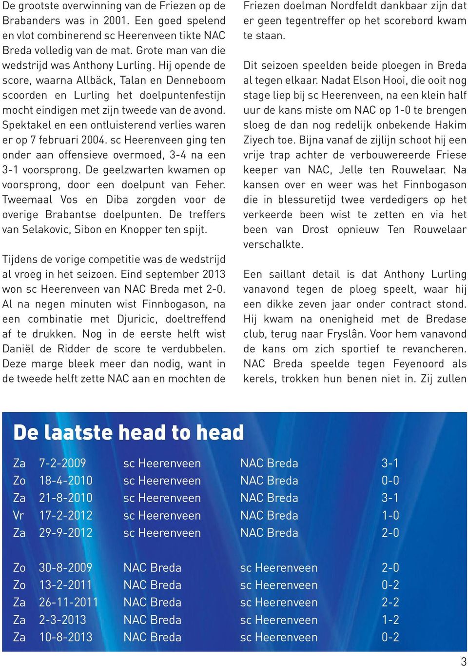 Spektakel en een ontluisterend verlies waren er op 7 februari 2004. sc Heerenveen ging ten onder aan offensieve overmoed, 3-4 na een 3- voorsprong.