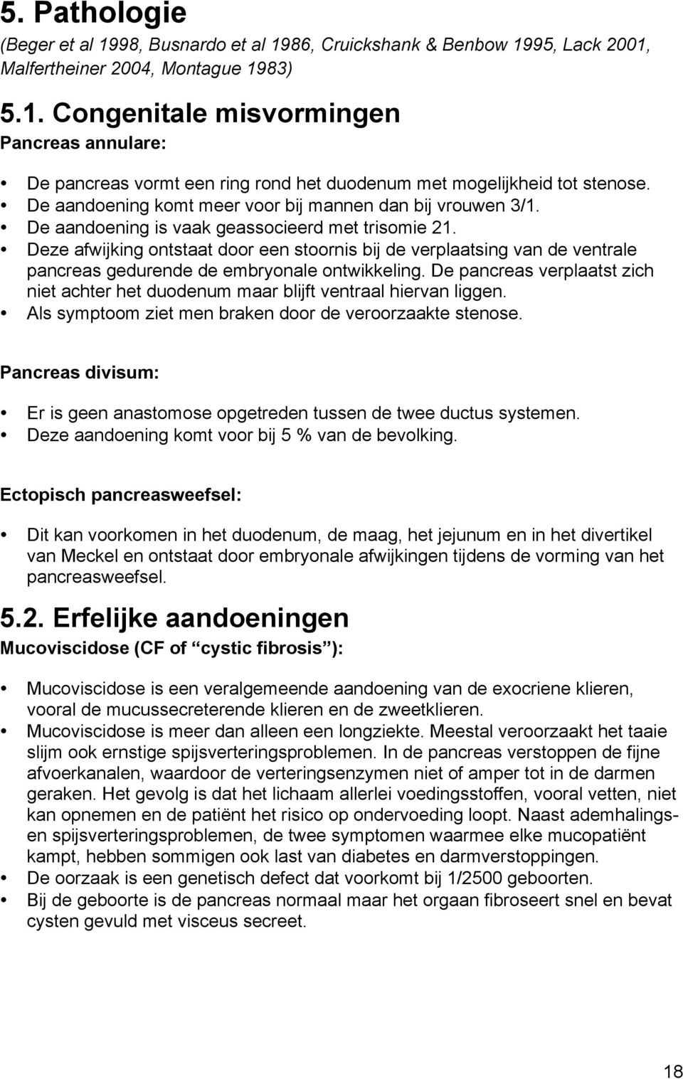 Deze afwijking ontstaat door een stoornis bij de verplaatsing van de ventrale pancreas gedurende de embryonale ontwikkeling.