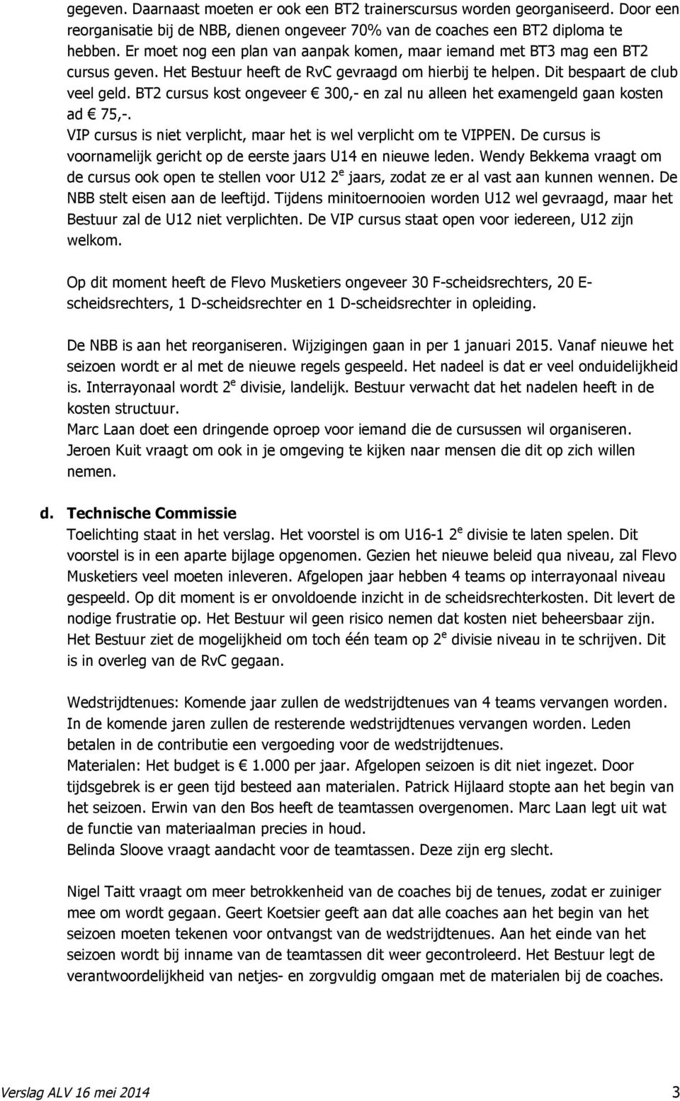 BT2 cursus kost ongeveer 300,- en zal nu alleen het examengeld gaan kosten ad 75,-. VIP cursus is niet verplicht, maar het is wel verplicht om te VIPPEN.