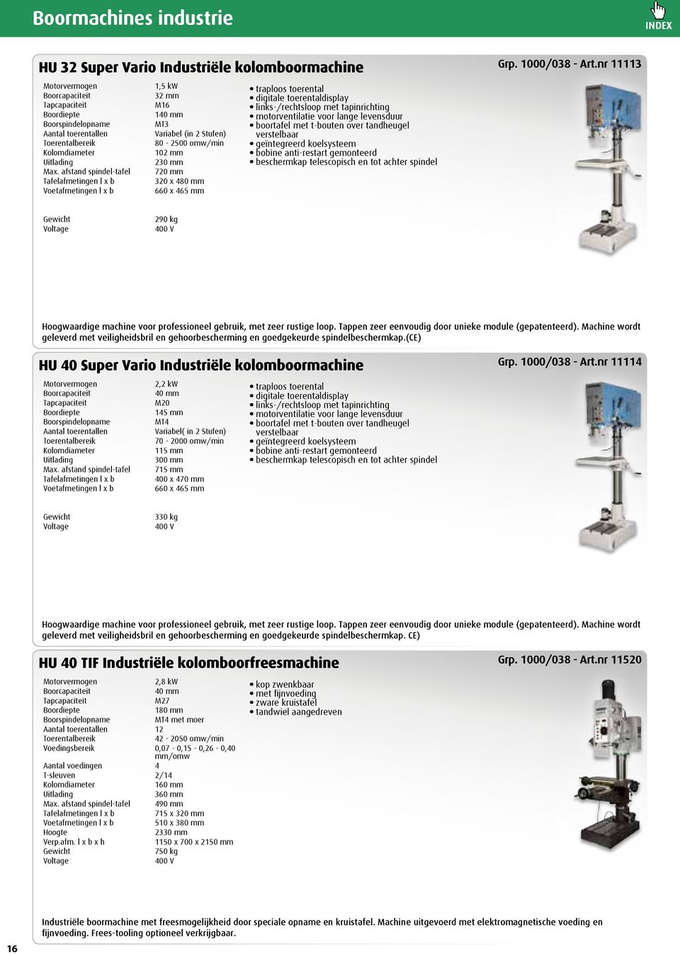 afstand spindel-tafel Tafelafmetingen l x b Voetafmetingen l x b 1,5 kw 32 mm M16 140 mm MT3 Variabel (in 2 Stufen) 80-2500 omw/min 102 mm 230 mm 720 mm 320 x 480 mm 660 x 465 mm traploos toerental