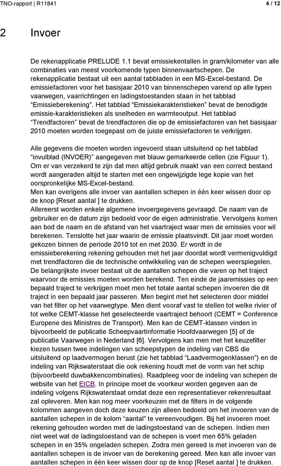 De emissiefactoren voor het basisjaar 2010 van binnenschepen varend op alle typen vaarwegen, vaarrichtingen en ladingstoestanden staan in het tabblad Emissieberekening.