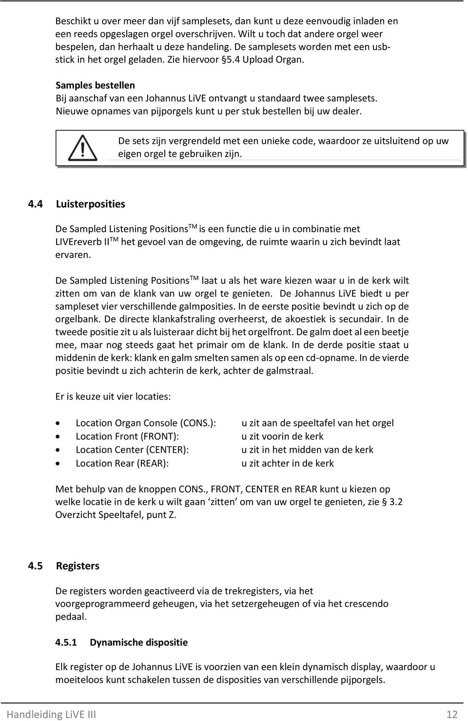 ieuwe opnames van pijporgels kunt u per stuk bestellen bij uw dealer. De sets zijn vergrendeld met een unieke code, waardoor ze uitsluitend op uw eigen orgel te gebruiken zijn. 4.