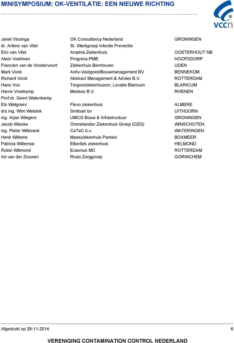 Activ-Vastgoed/Bouwmanagement BV BENNEKOM Richard Vorst Abstract Management & Advies B.V. ROTTERDAM Hans Vos Tergooiziekenhuizen, Locatie Blaricum BLARICUM Harrie Vreekamp Medexs B.V. RHENEN Prof.dr.