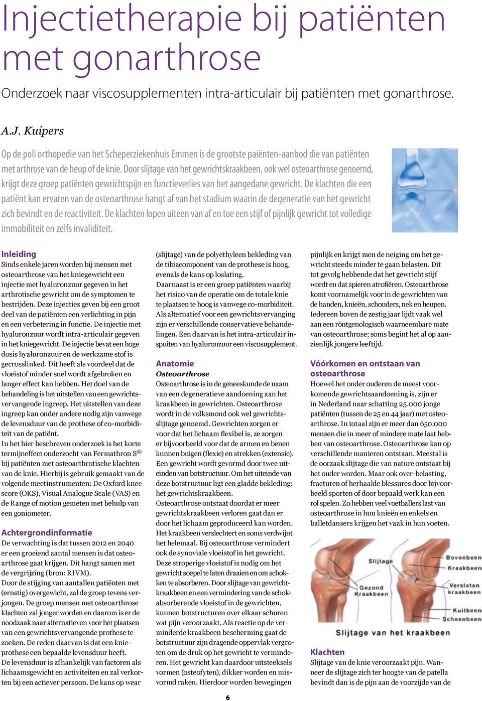 Door slijtage van het gewrichtskraakbeen, ook wel osteoarthrose genoemd, krijgt deze groep patiënten gewrichtspijn en functieverlies van het aangedane gewricht.