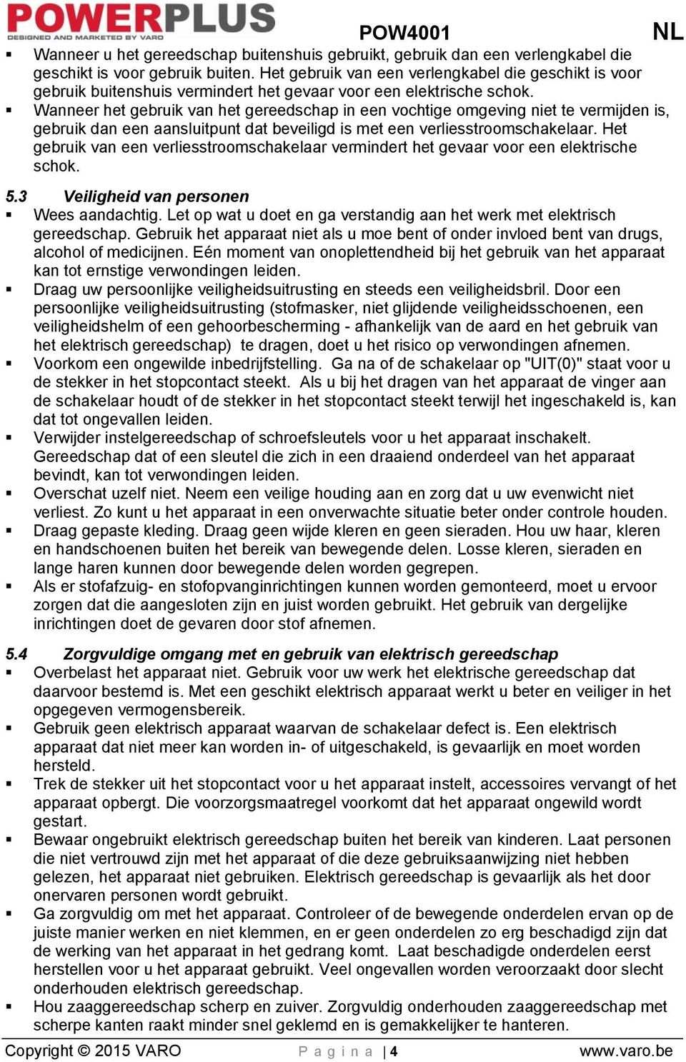 Wanneer het gebruik van het gereedschap in een vochtige omgeving niet te vermijden is, gebruik dan een aansluitpunt dat beveiligd is met een verliesstroomschakelaar.