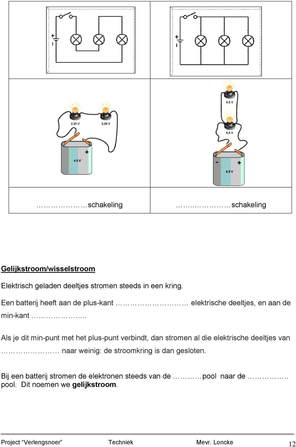 . Als je dit min-punt met het plus-punt verbindt, dan stromen al die elektrische deeltjes van naar weinig: de