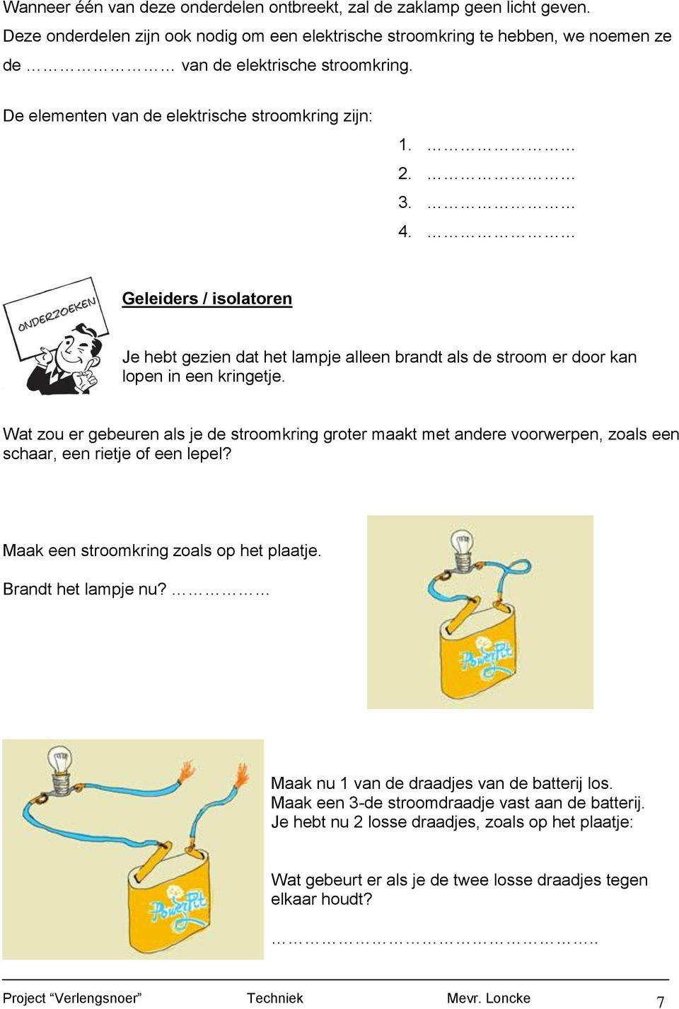 Wat zou er gebeuren als je de stroomkring groter maakt met andere voorwerpen, zoals een schaar, een rietje of een lepel? Maak een stroomkring zoals op het plaatje. Brandt het lampje nu?