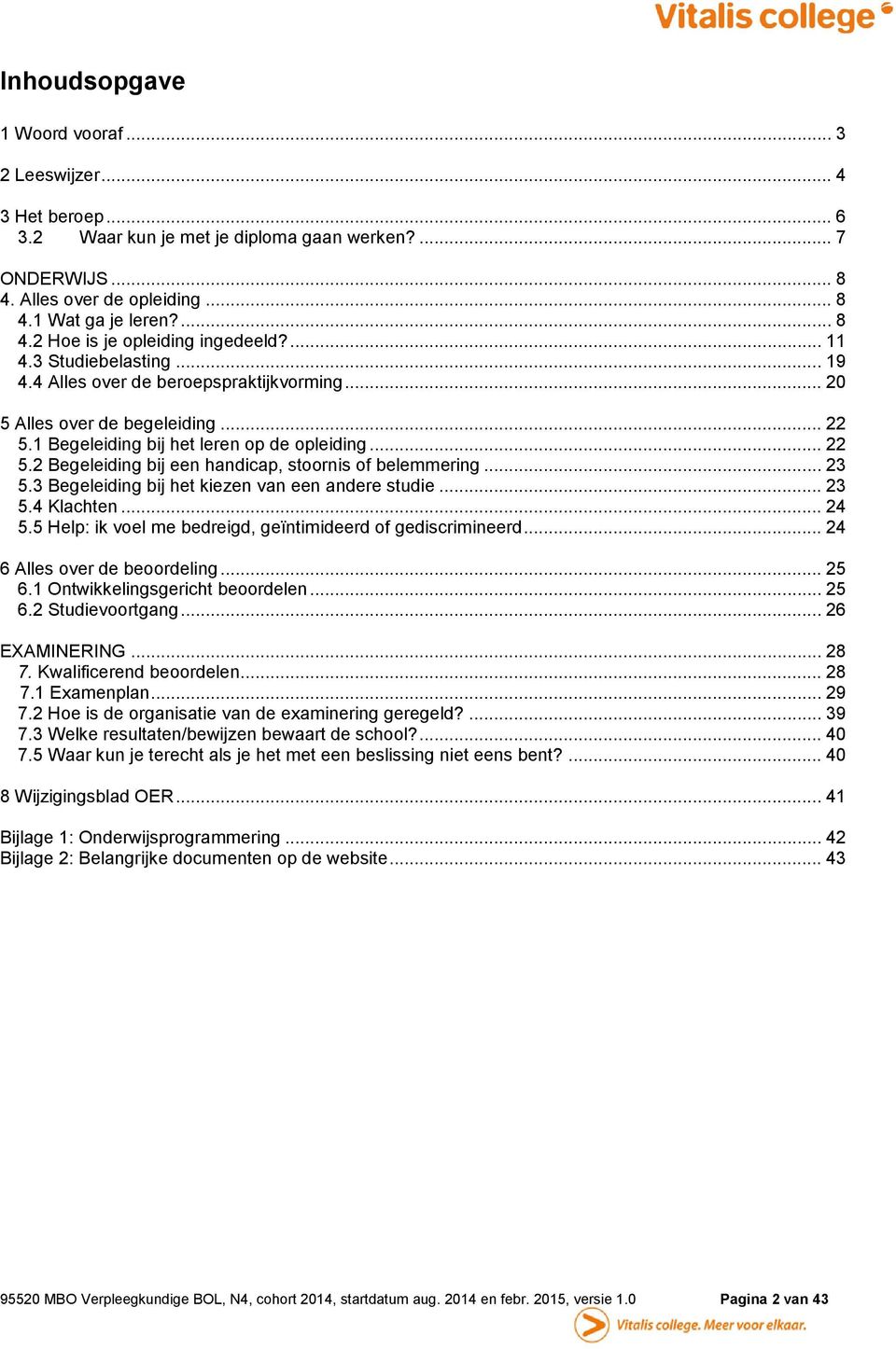 .. 23 5.3 Begeleiding bij het kiezen van een andere studie... 23 5.4 Klachten... 24 5.5 Help: ik voel me bedreigd, geïntimideerd of gediscrimineerd... 24 6 Alles over de beoordeling... 25 6.