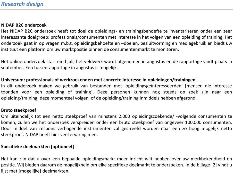 Het online-onderzoek start eind juli, het veldwerk wordt afgenomen in augustus en de rapportage vindt plaats in september. Een tussenrapportage in augustus is mogelijk.