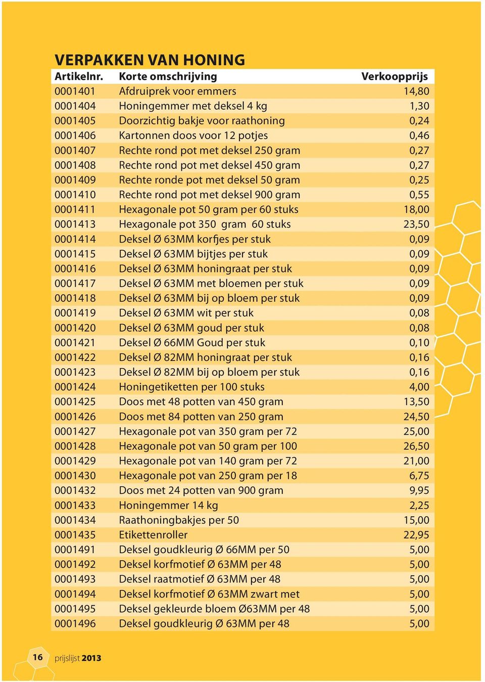 Hexagonale pot 50 gram per 60 stuks 18,00 0001413 Hexagonale pot 350 gram 60 stuks 23,50 0001414 Deksel Ø 63MM korfjes per stuk 0,09 0001415 Deksel Ø 63MM bijtjes per stuk 0,09 0001416 Deksel Ø 63MM