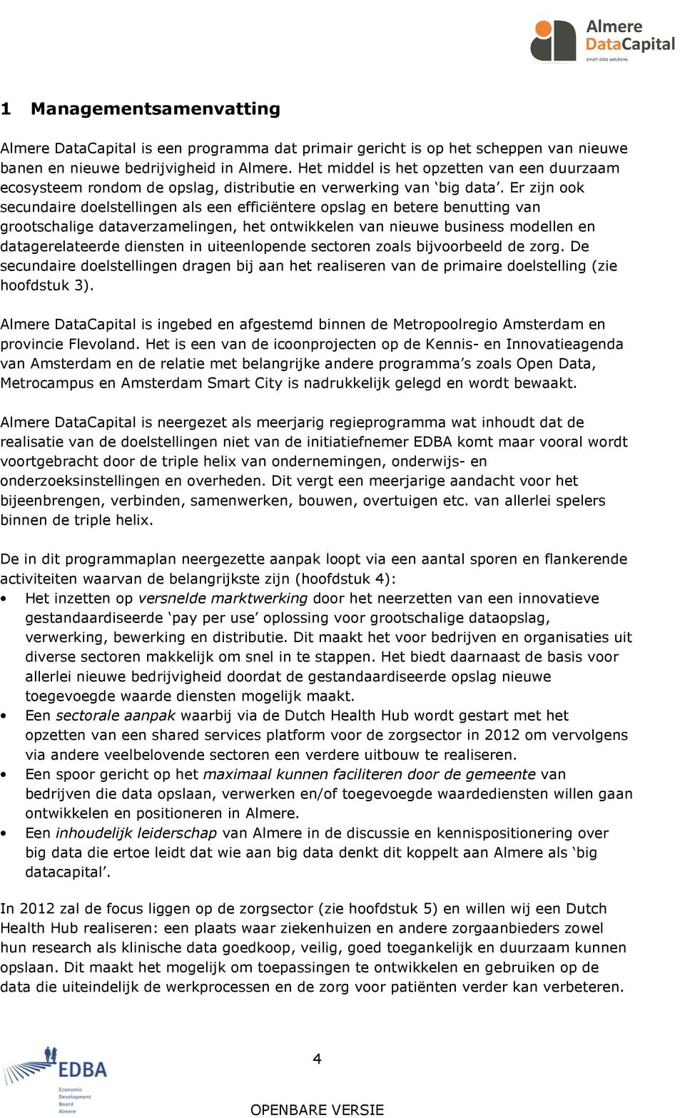 Er zijn ook secundaire doelstellingen als een efficiëntere opslag en betere benutting van grootschalige dataverzamelingen, het ontwikkelen van nieuwe business modellen en datagerelateerde diensten in